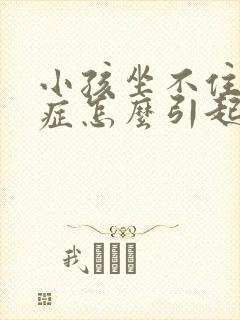 小孩坐不住好动症怎么引起的