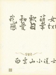 我和软萌女友的恋爱日常txt下载全本