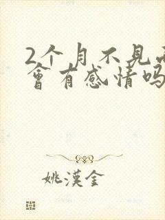 2个月不见面还会有感情吗