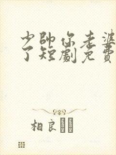 少帅你老婆又跑了短剧免费