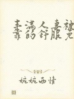 丰满人妻被黑人靠的舒服免费视频