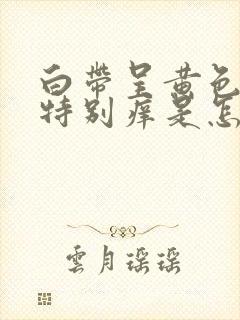 白带呈黄色阴道特别痒是怎么回事