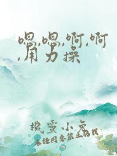 嗯,嗯,啊,啊,用力操