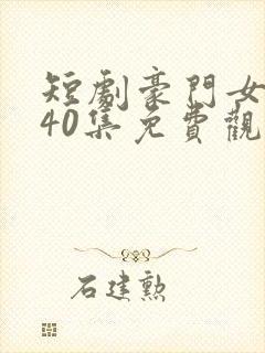 短剧豪门女王第40集免费观看