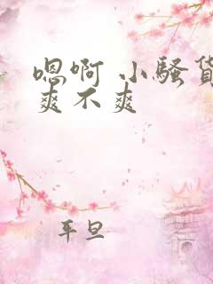 嗯啊 小骚货 爽不爽