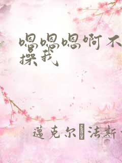 嗯嗯嗯啊不要啊操我