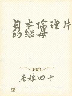 日本伦理片火辣的继母