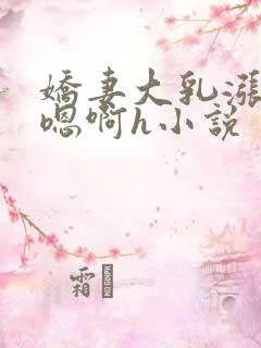娇妻大乳涨奶头嗯啊h小说