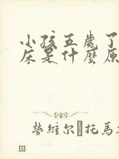 小孩五岁了还尿床是什么原因