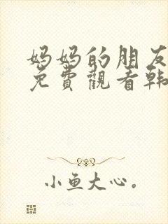 妈妈的朋友在线免费观看韩剧