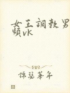 女王调教男奴视频vk