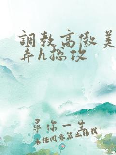 调教高傲美人玩弄h总攻