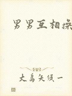 男男互相操屁眼