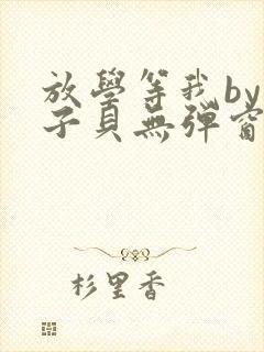 放学等我by酱子贝无弹窗