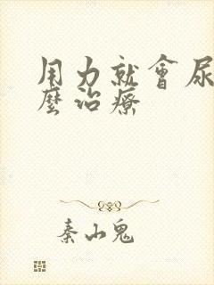 用力就会尿漏怎么治疗