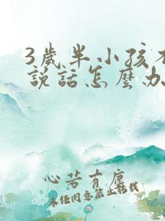 3岁半小孩不会说话怎么办