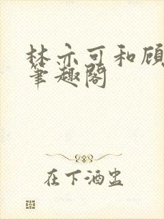 林亦可和顾景霆笔趣阁