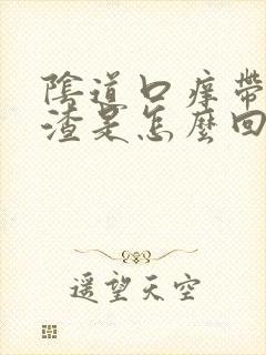 阴道口痒带豆腐渣是怎么回事