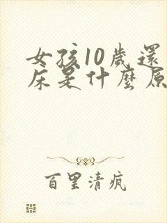 女孩10岁还尿床是什么原因