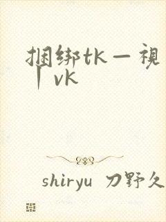 捆绑tk—视频丨vk