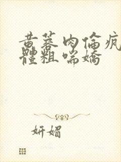 黄蓉肉伦疯狂肉体粗喘娇