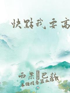 快点我要高潮了