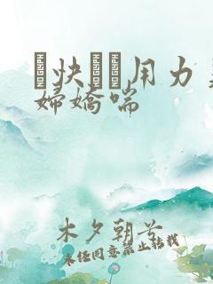 ┅快┅┅用力美妇娇喘