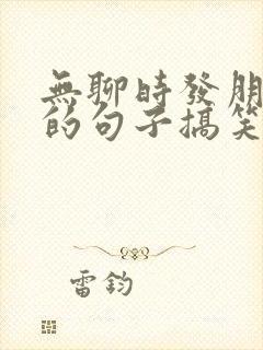 无聊时发朋友圈的句子搞笑