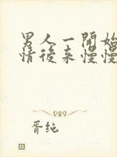 男人一开始很热情后来慢慢冷淡