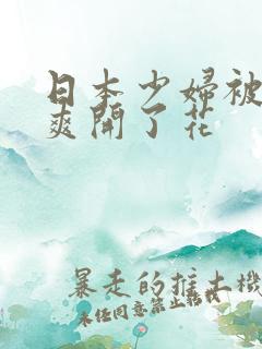 日本少妇被黑人爽开了花