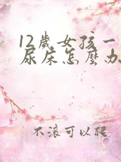 12岁女孩一直尿床怎么办