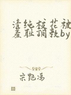 清纯校花被民工羞耻调教by