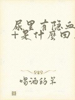 尿里有隐血10+是什么回事