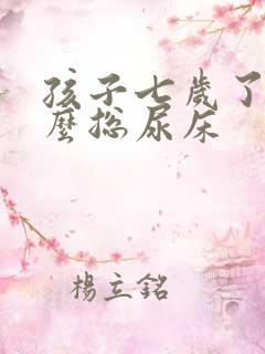 孩子七岁了为什么总尿床