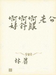 啊啊啊老公好爽好舒服