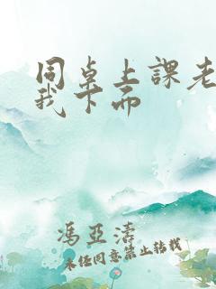 同桌上课老是摸我下面