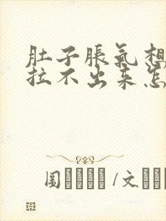 肚子胀气想拉屎拉不出来怎么回事