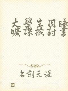 大学生因睡过头旷课检讨书300字