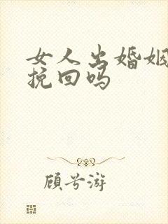 女人出婚姻还能挽回吗