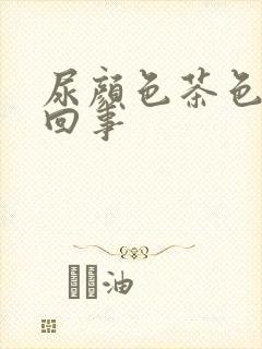 尿颜色茶色怎么回事