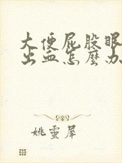 大便屁股眼疼还出血怎么办