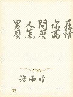 男人问你在忙什么怎么高情商回复