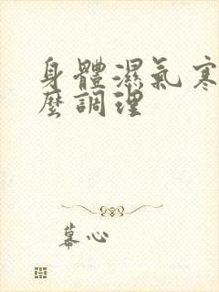 身体湿气寒重怎么调理