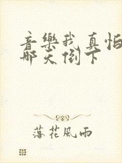 音乐我真怕自己哪天倒下