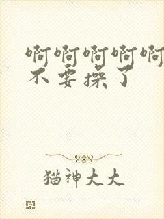 啊啊啊啊啊啊啊不要操了