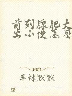 前列腺肥大尿不出小便怎么办