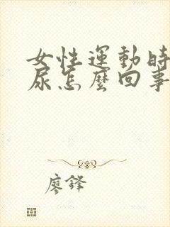 女性运动时会漏尿怎么回事