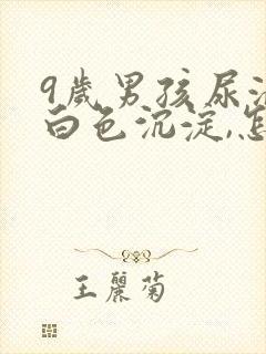 9岁男孩尿液有白色沉淀,怎么回事