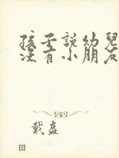 孩子说幼儿园里没有小朋友跟她玩怎么办