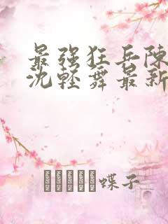 最强狂兵陈六何沈轻舞最新章节